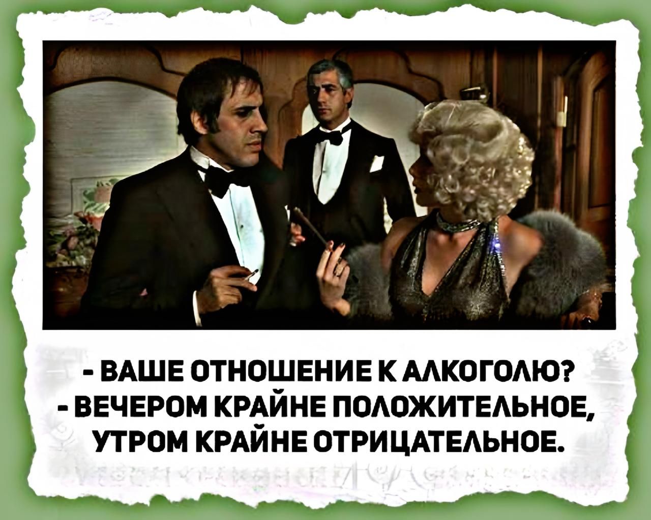 - ВАШЕ ОТНОШЕНИЕ К АЛКОГОЛЮ?
- ВЕЧЕРОМ КРАЙНЕ ПОЗИТИВНОЕ,
УТРОМ КРАЙНЕ ОТРИЦАТЕЛЬНОЕ.