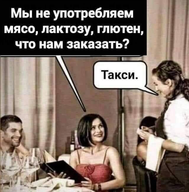 Мы не употребляем мясо, лактозу, глютен, что нам заказать?
Такси.