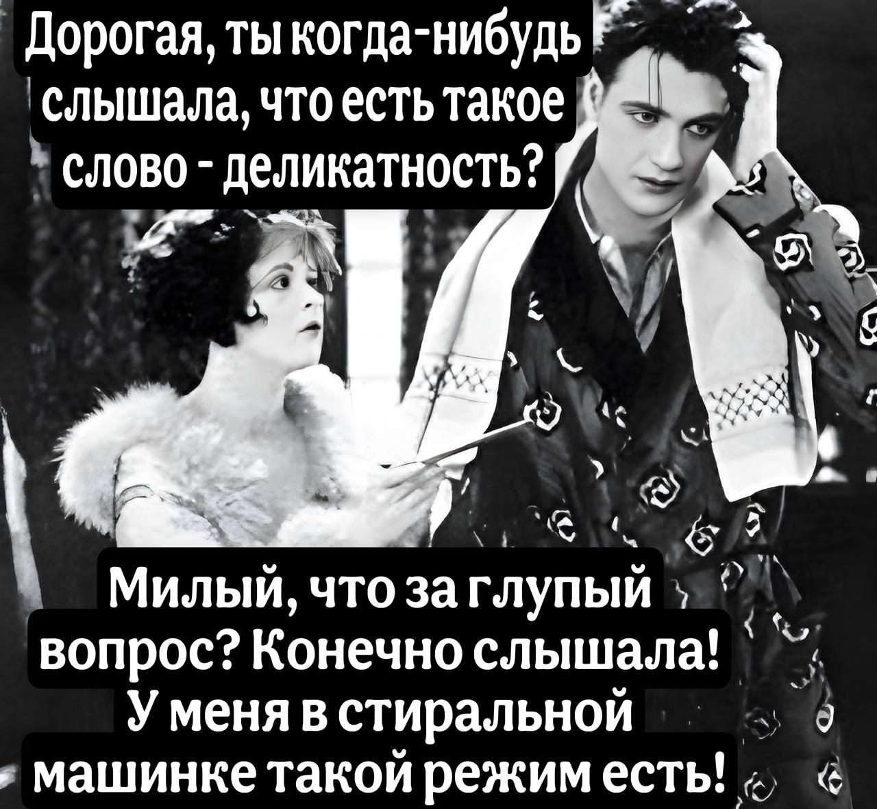 Дорогая, ты когда-нибудь слышала, что есть такое слово - деликатность?
Милый, что за глупый вопрос? Конечно слышала! У меня в стиральной машинке такой режим есть!