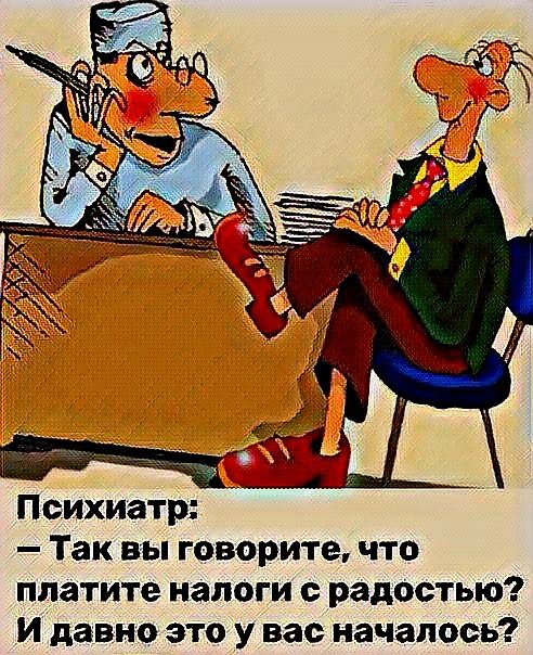 Психиатр: — Так вы говорите, что платите налоги с радостью? И давно это у вас началось?