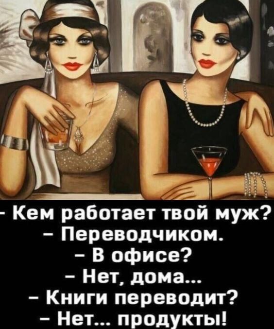 - Кем работает твой муж?
- Переводчиком.
- В офисе?
- Нет, дома...
- Книги переводит?
- Нет... продукты!