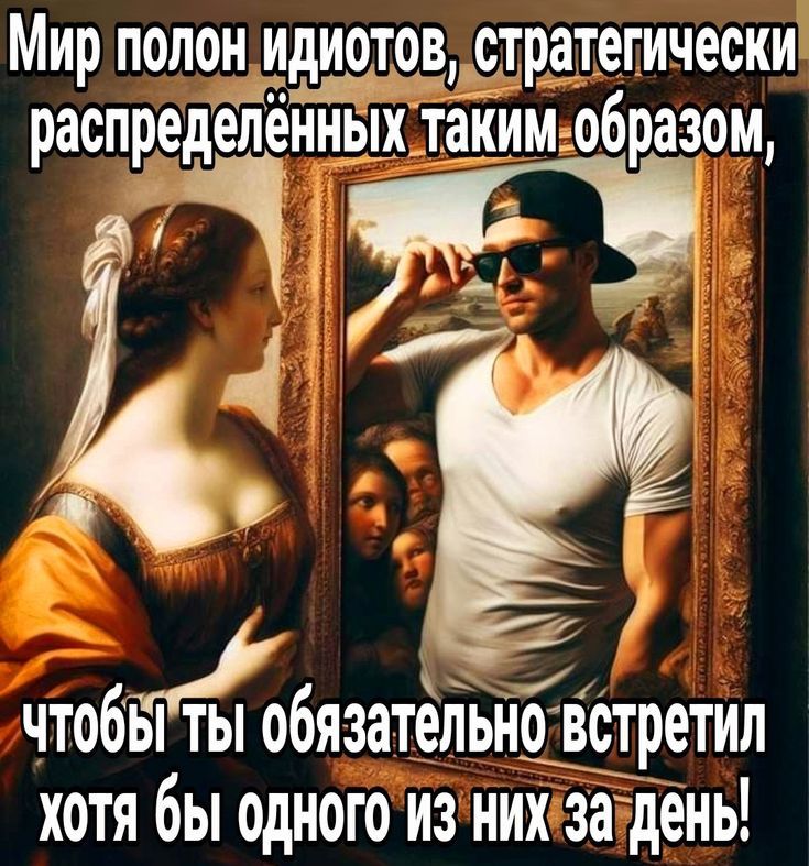 Мир полон идиотов, стратегически распределённых таким образом, чтобы ты обязательно встретил хотя бы одного из них за день!