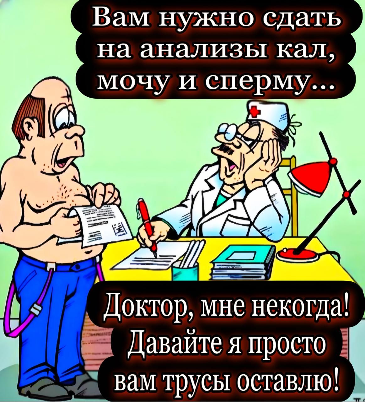 Вам нужно сдать на анализы кал, мочу и сперм... Доктор, мне некогда! Давайте я просто вам трусы оставлю!