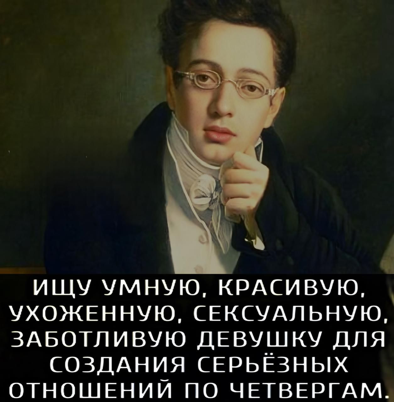 ИЩУ УМНУЮ, КРАСИВУЮ, УХОЖЕННУЮ, СЕКСУАЛЬНУЮ, ЗАБОТЛИВУЮ ДЕВУШКУ ДЛЯ СОЗДАНИЯ СЕРЬЁЗНЫХ ОТНОШЕНИЙ ПО ЧЕТВЕРГАМ.