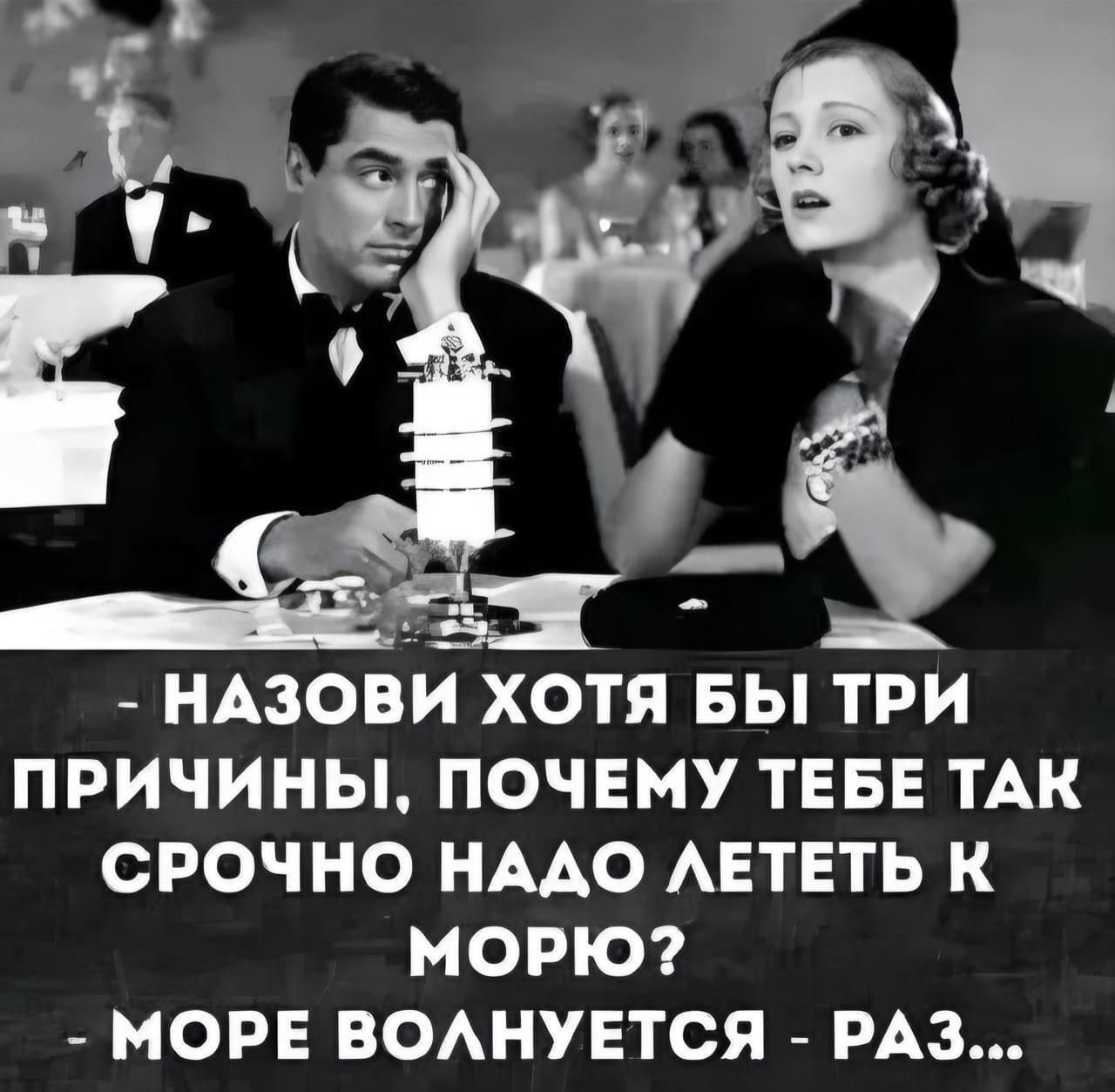- Назови хотя бы три причины, почему тебе так срочно надо лететь к морю?
- Море волнуется - раз...