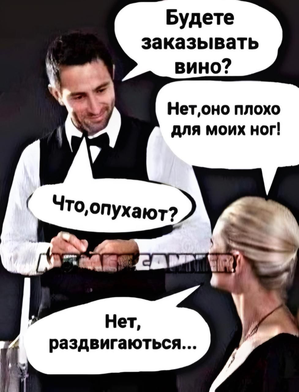 Будете заказывать вино? Нет, оно плохо для моих ног! Что, опухают? Нет, раздвигаются...
