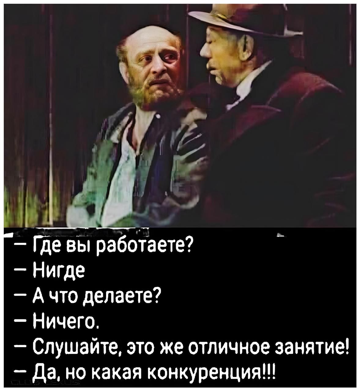 — Где вы работаете?
— Нигде.
— А что делаете?
— Ничего.
— Слушайте, это же отличное занятие!
— Да, но какая конкуренция!!!