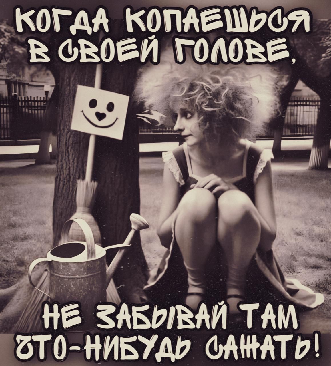 Когда копаешься в своей голове,
не забывай там что-нибудь сажать!
