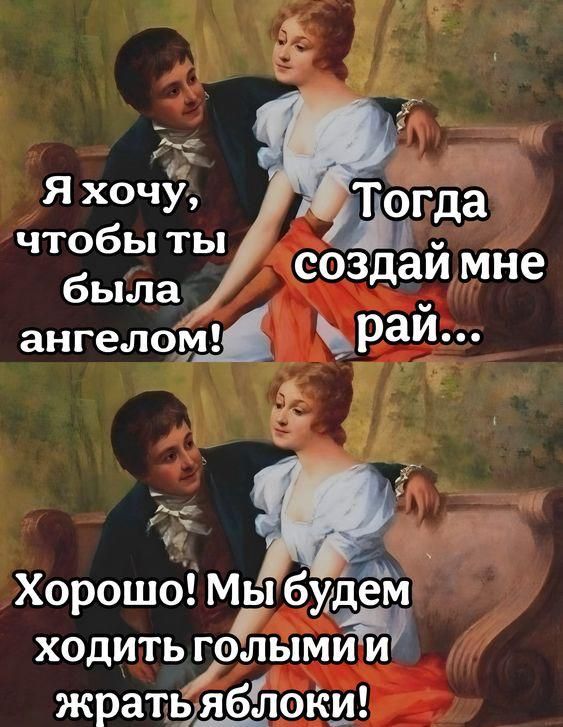 Я хочу, чтобы ты была ангелом! Тогда создай мне рай... Хорошо! Мы будем ходить голыми и жрать яблоки!