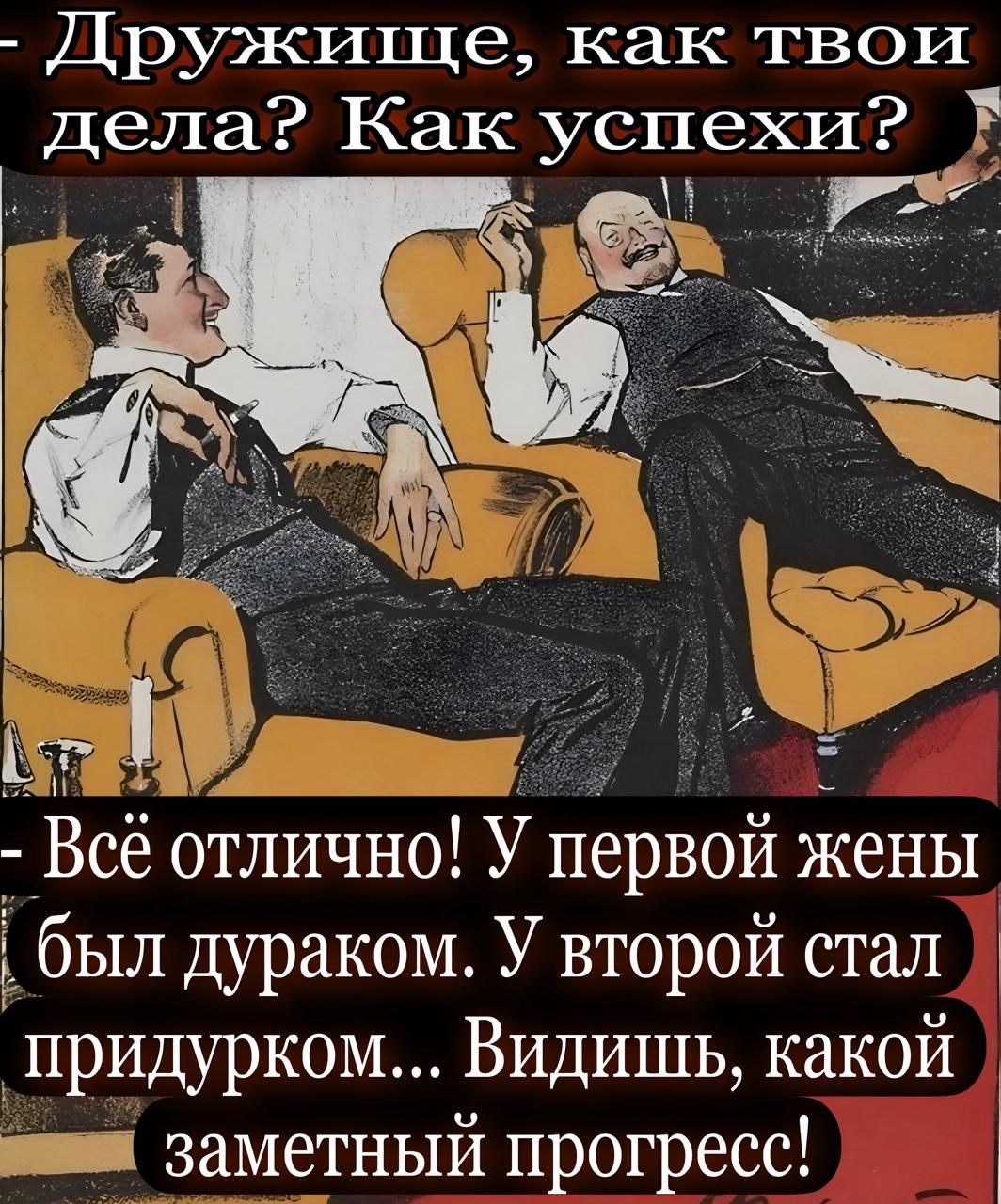Друзья, как твои дела? Как успехи? Всё отлично! У первой жены был дураком. У второй стал придурком... Видишь, какой заметный прогресс!