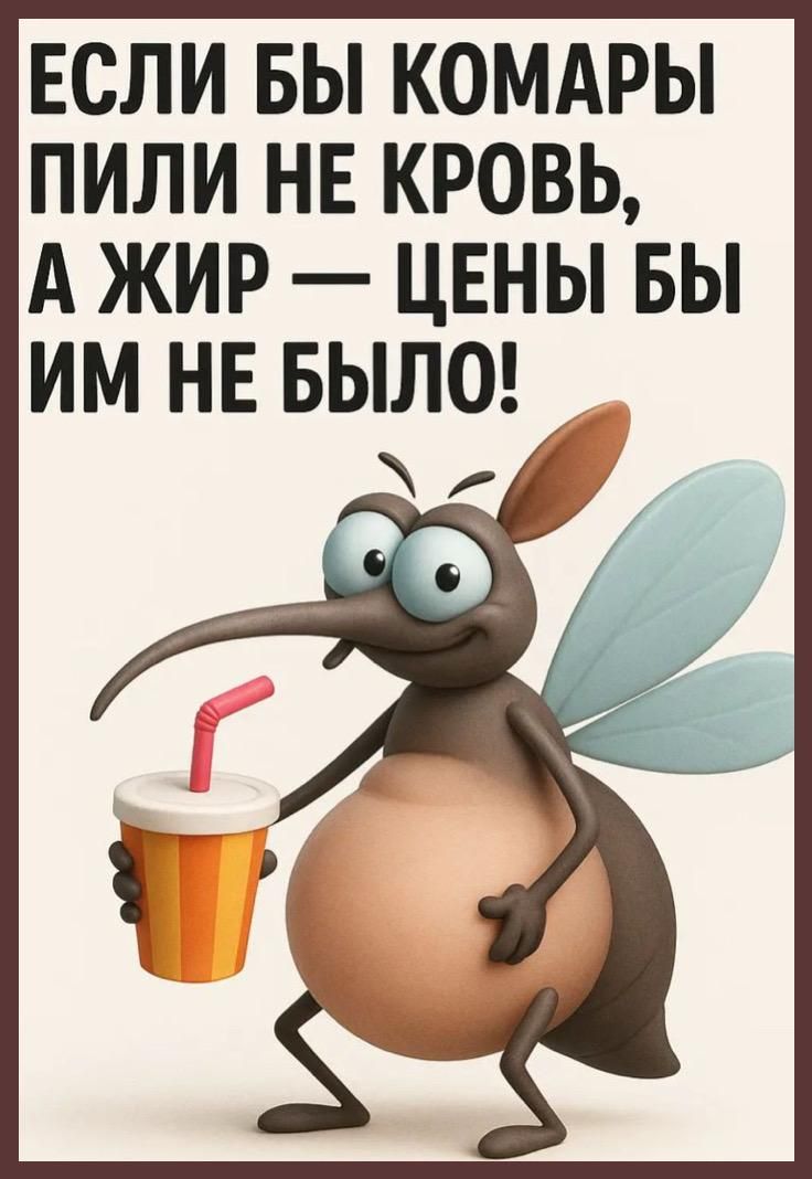 ЕСЛИ БЫ КОМАРЫ ПИЛИ НЕ КРОВЬ, А ЖИР — ЦЕНЫ БЫ ИМ НЕ БЫЛО!