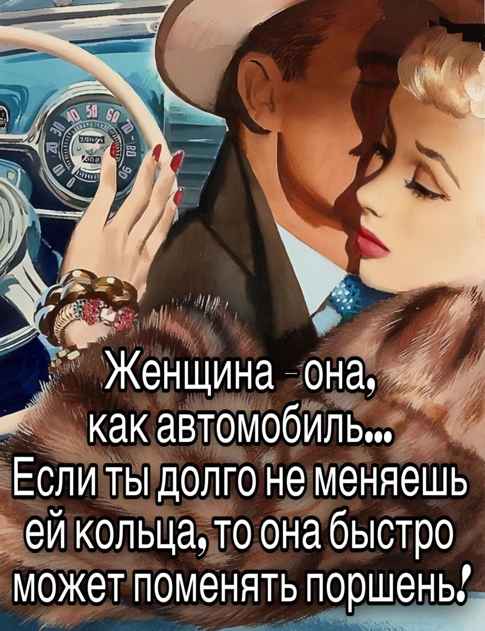 Женщина - она, как автомобиль... Если ты долго не меняешь ей кольца, то она быстро может поменять поршеня!