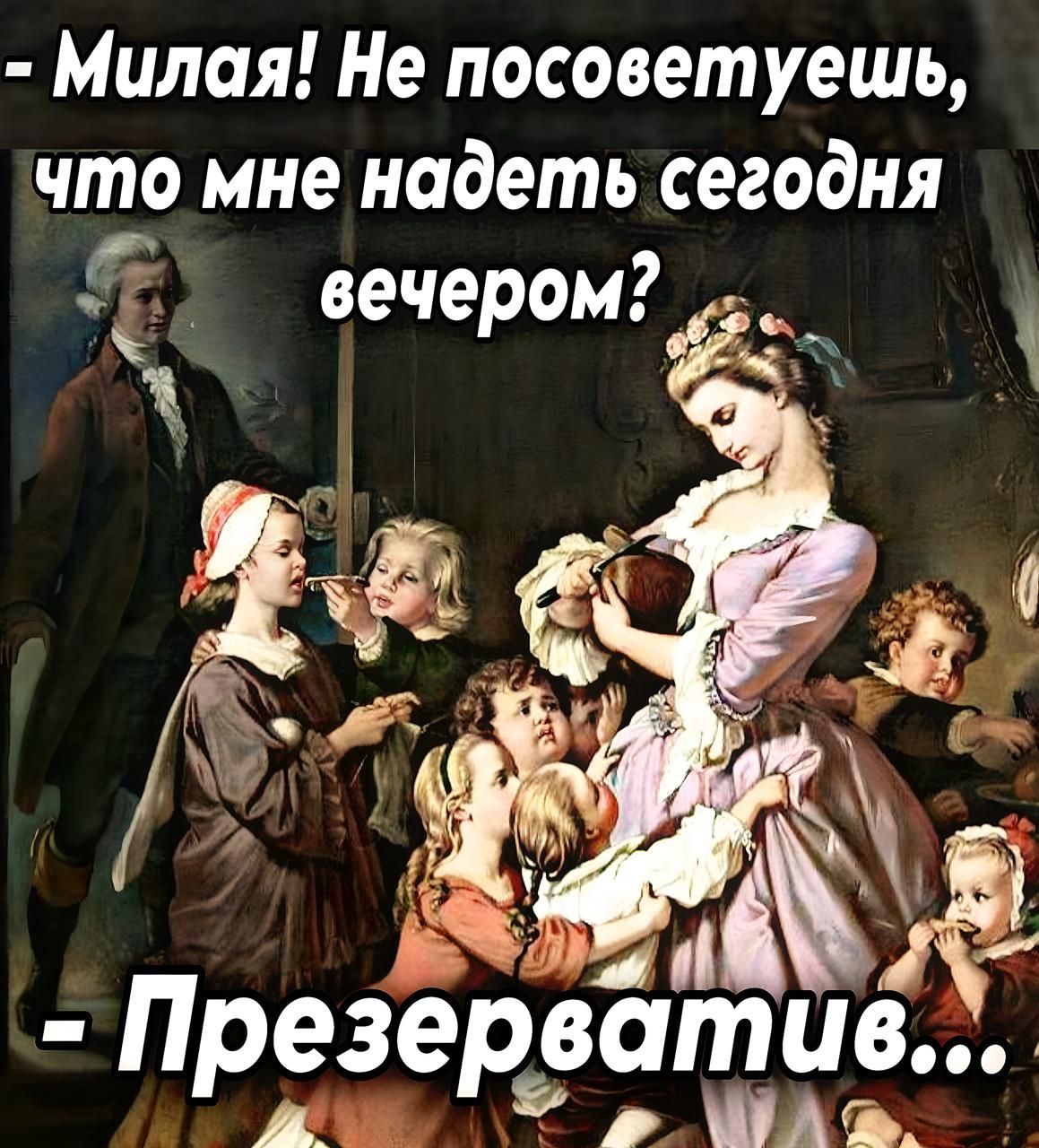 - Милая! Не посоветуешь, что мне надеть сегодня вечером?
- Презерватив...