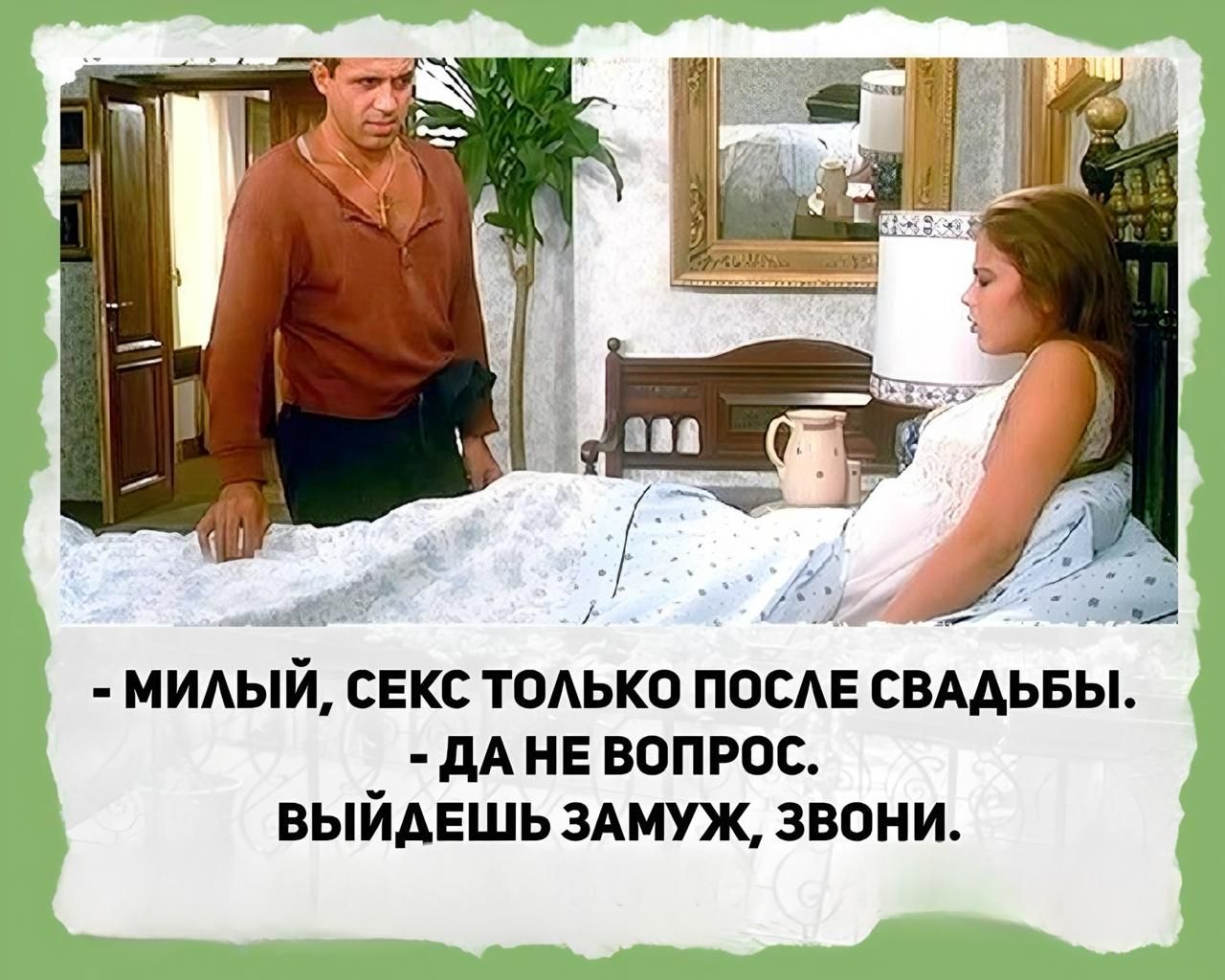 - милый, секс только после свадьбы.
- да не вопрос.
выйдешь замуж, звони.