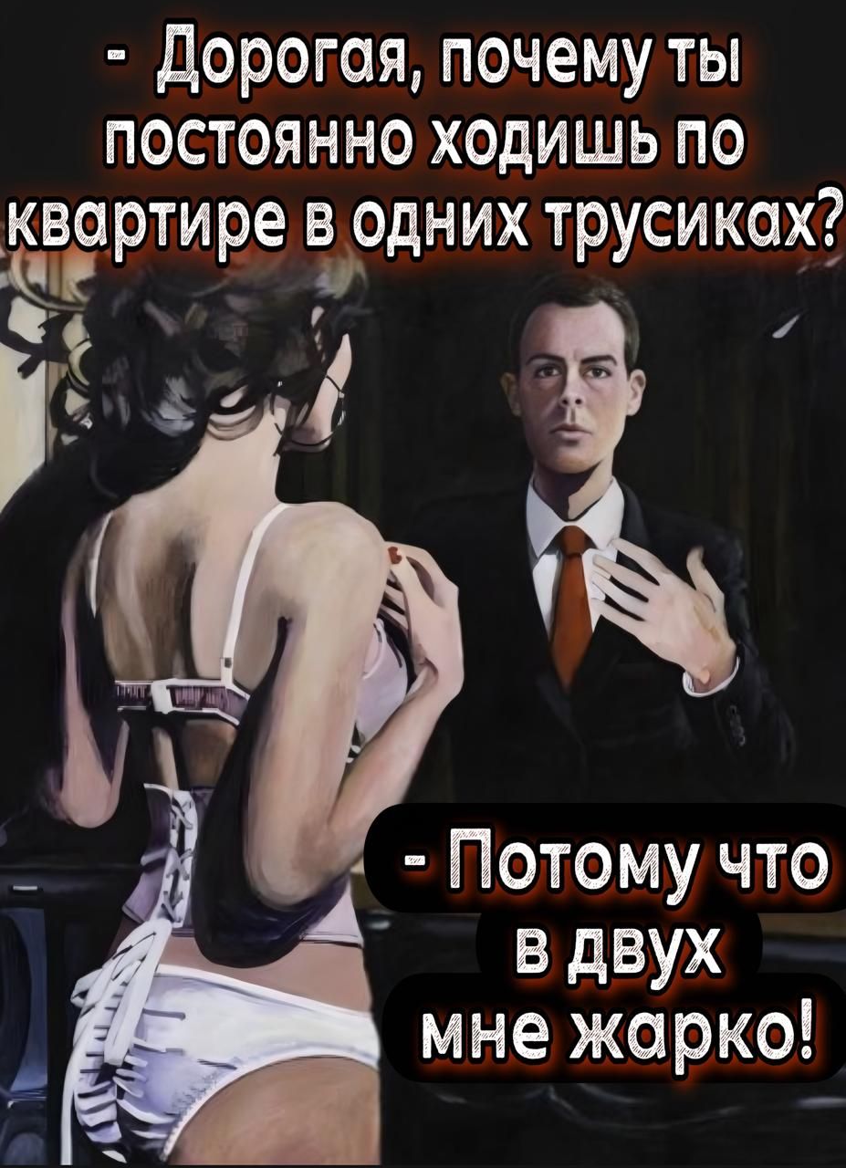 Дорогая, почему ты постоянно ходишь по квартире в одних трусиках? - Потому что в двух мне жарко!