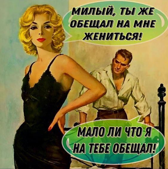 МИЛЫЙ, ТЫ ЖЕ ОБЕЩАЛ НА МНЕ ЖЕНИТЬСЯ! МАЛО ЛИ ЧТО Я НА ТЕБЕ ОБЕЩАЛ!