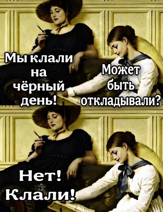Мы клали на чёрный день! Может быть откладывали? Нет! Клали!