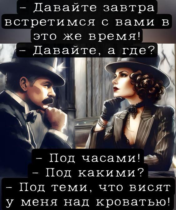 – Давайте завтра встретимся с вами в это же время!
– Давайте, а где?
– Под часами!
– Под какими?
– Под теми, что висят у меня над кроватью!