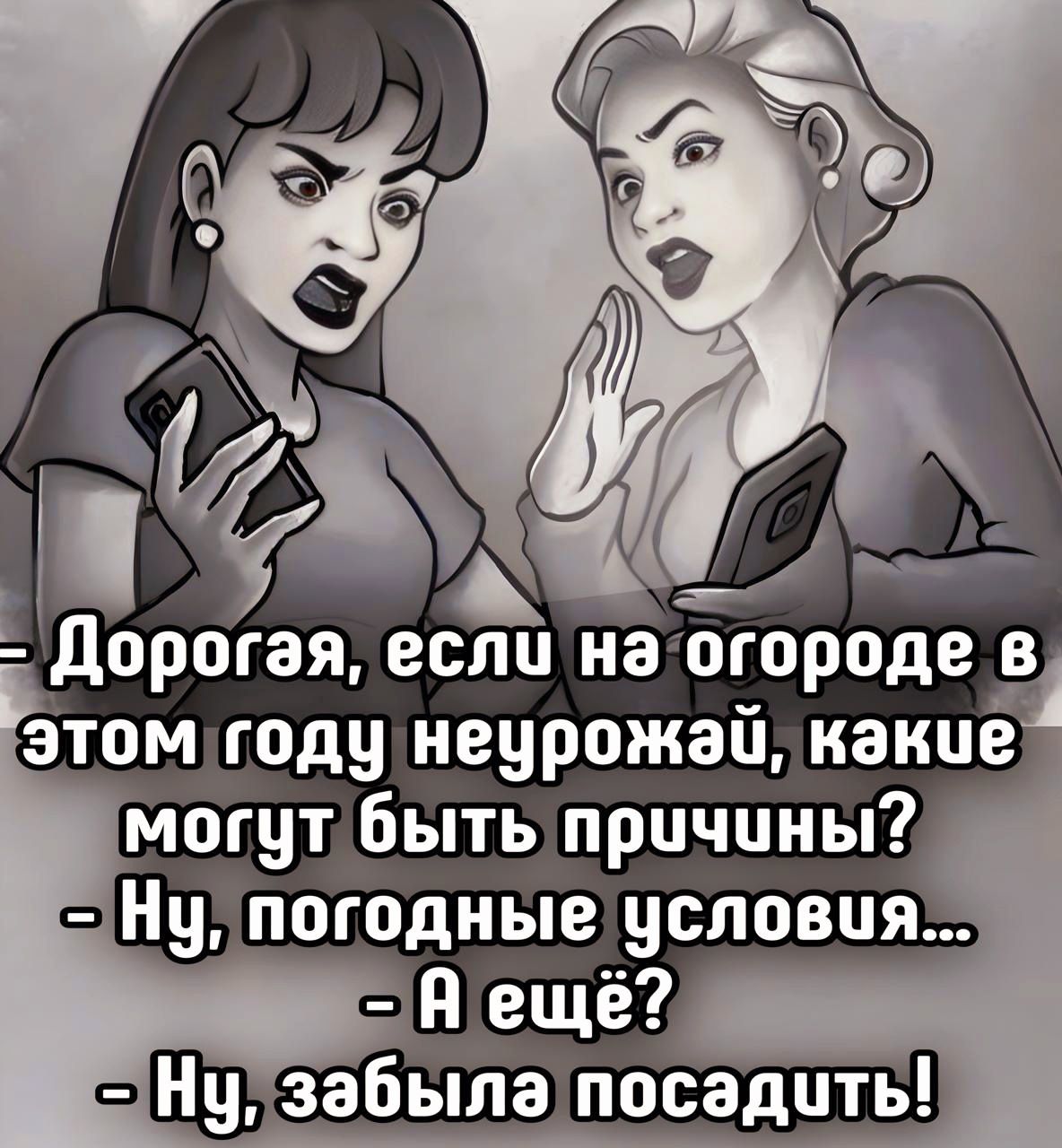 - Дорогая, если на огороде в этом году неурожай, какие могут быть причины?
- Ну, погодные условия...
- А ещё?
- Ну, забыла посадить!