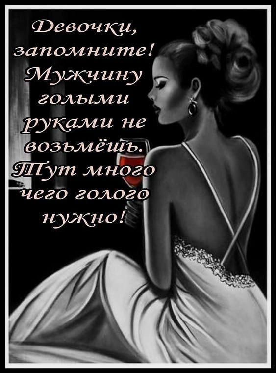 Девочки, запомните! Мужчину голыми руками не возьмёшь. Тут много чего голого нужно!