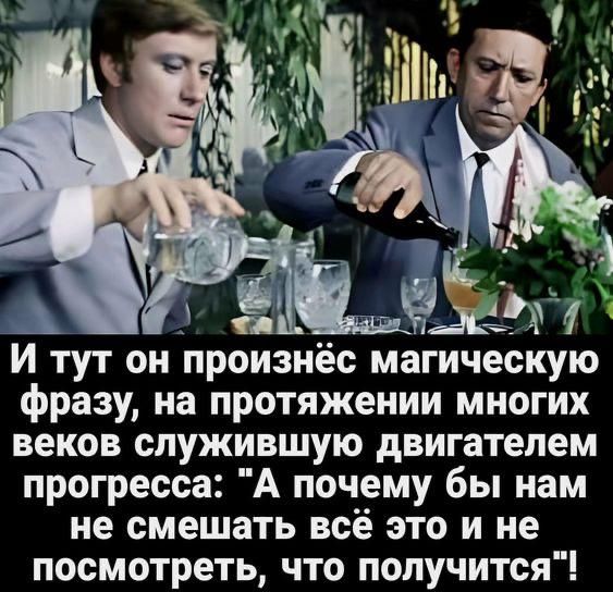 И тут он произнёс магическую фразу, на протяжении многих веков служившую двигателем прогресса: 