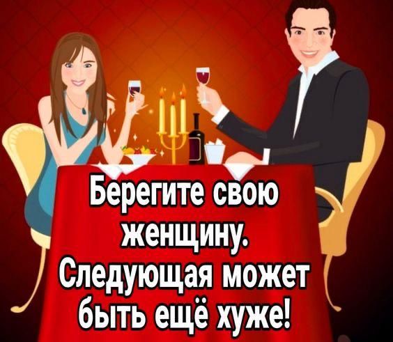 Берегите свою женщину. Следующая может быть ещё хуже!