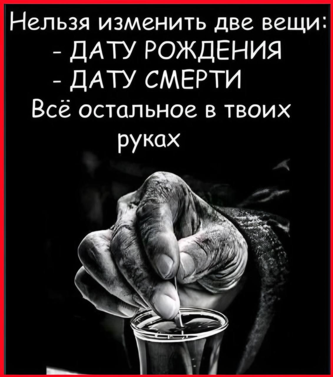 Нельзя изменить две вещи: - ДАТУ РОЖДЕНИЯ - ДАТУ СМЕРТИ Всё остальное в твоих руках