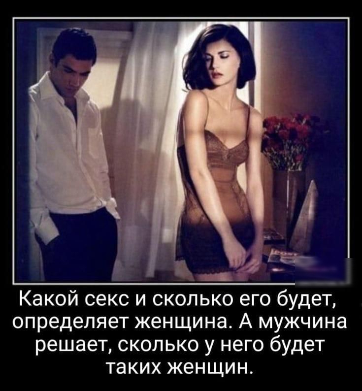 Какой секс и сколько его будет, определяет женщина. А мужчина решает, сколько у него будет таких женщин.