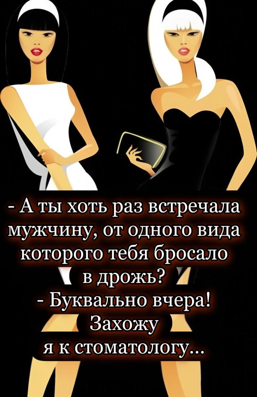 - А ты хоть раз встречала мужчину, от одного вида которого тебя бросало в дрожь? - Буквально вчера! Захожу я к стоматологу...
