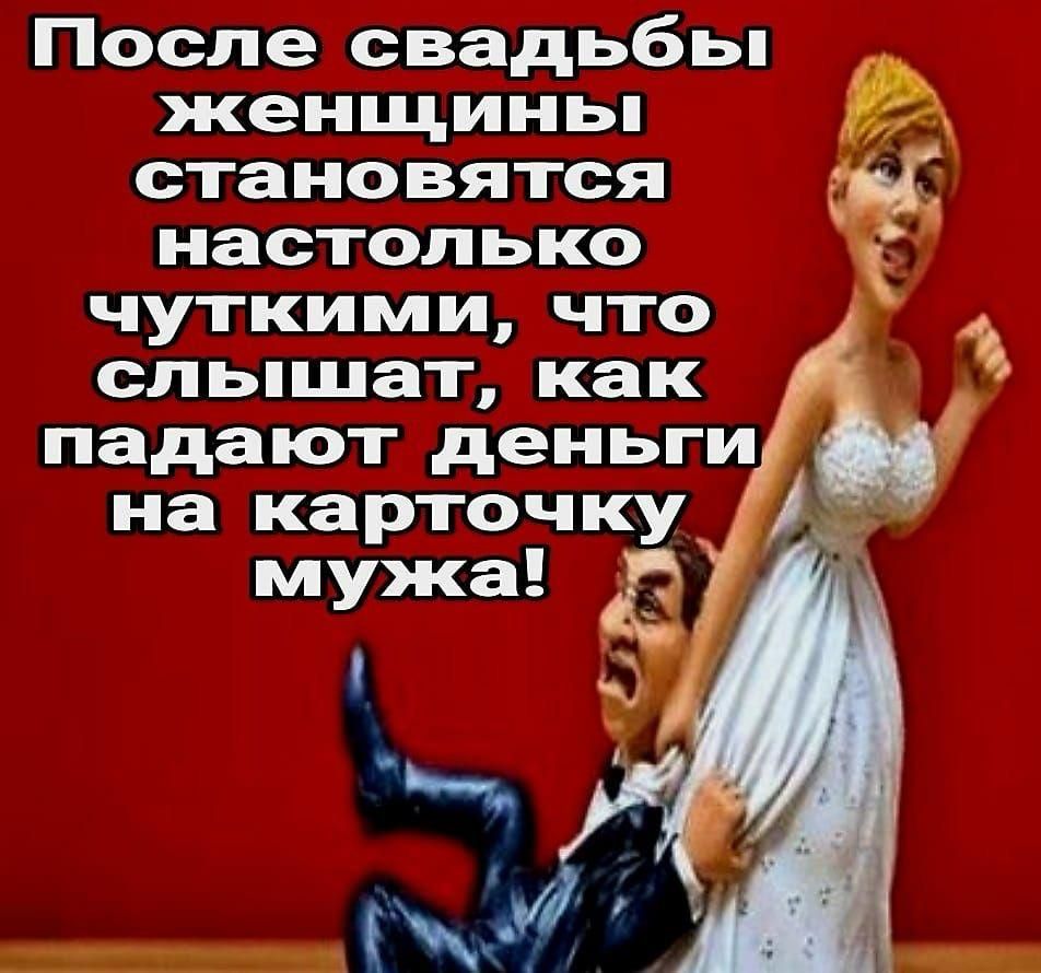 После свадьбы женщины становятся настолько чуткими, что слышат, как падают деньги на карточку мужа!