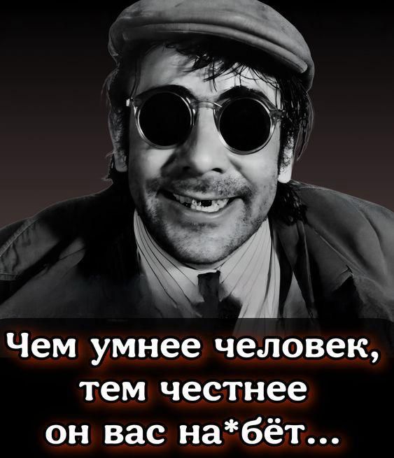 Чем умнее человек, тем честнее он вас на*бет...