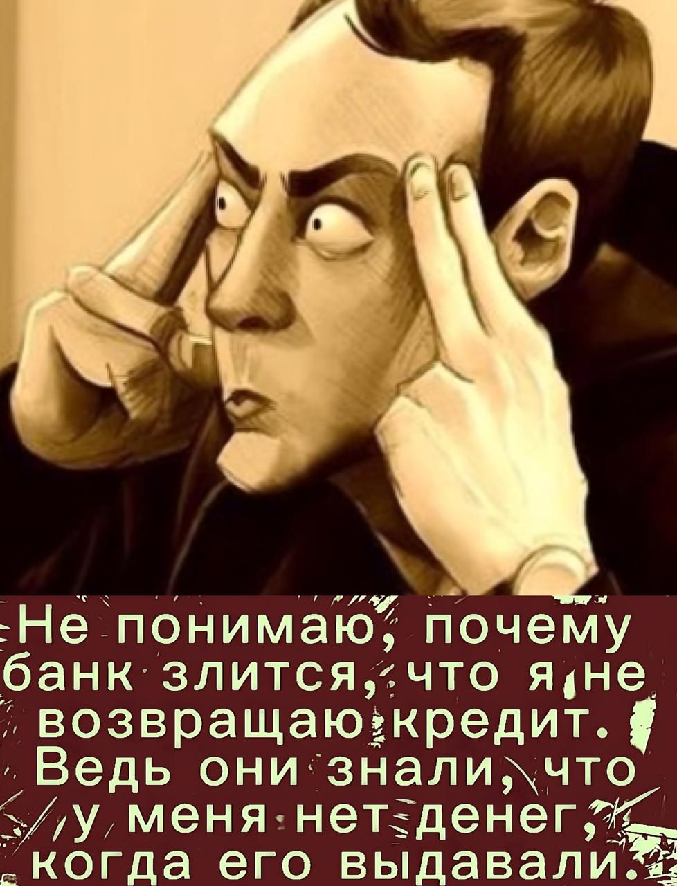 Не понимаю, почему банк злится, что я не возвращаю кредит. Ведь они знали, что у меня нет денег, когда его выдавали.