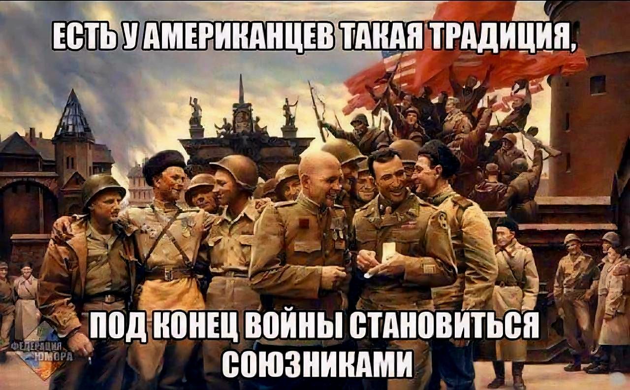 ЕСТЬ У АМЕРИКАНЦЕВ ТАКАЯ ТРАДИЦИЯ,
ПОД КОНЕЦ ВОЙНЫ СТАНОВИТЬСЯ СОЮЗНИКАМИ.