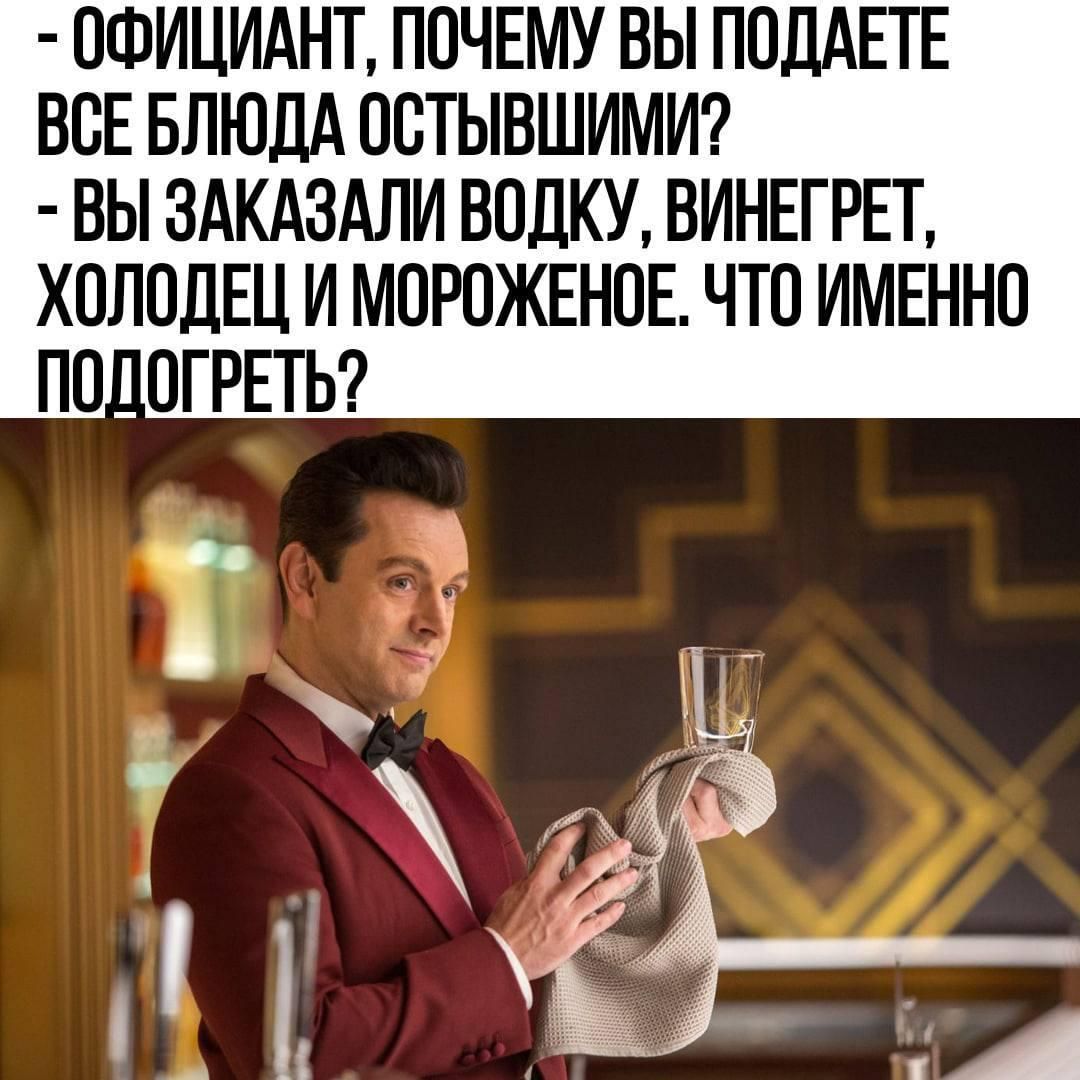 - ОФИЦИАНТ, ПОЧЕМУ ВЫ ПОДАЁТЕ ВСЕ БЛЮДА ОСТЫВШИМИ?
- ВЫ ЗАКАЗАЛИ ВОДКУ, ВИНЕГРЕТ, ХОЛОДЕЦ И МОРОЖЕНОЕ. ЧТО ИМЕННО ПОДОГРЕТЬ?