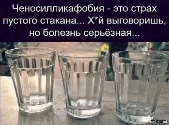 Ченосиликафобия - это страх пустого стакана... Х*й выговоришь, но болезнь серьёзная...