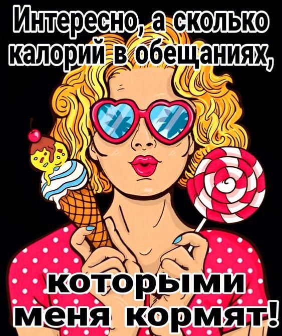 Интересно, а сколько калорий в обещаниях, которыми меня кормят!