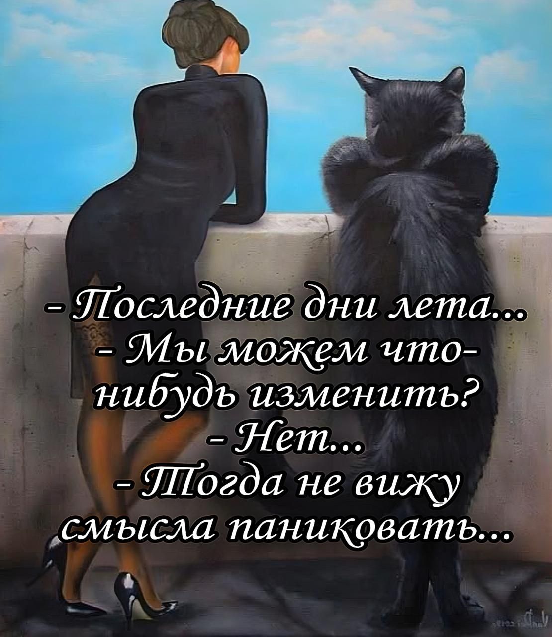- Последние дни лета...
- Мы можем что-нибудь изменить?
- Нет...
- Тогда не вижу смысла паниковать...