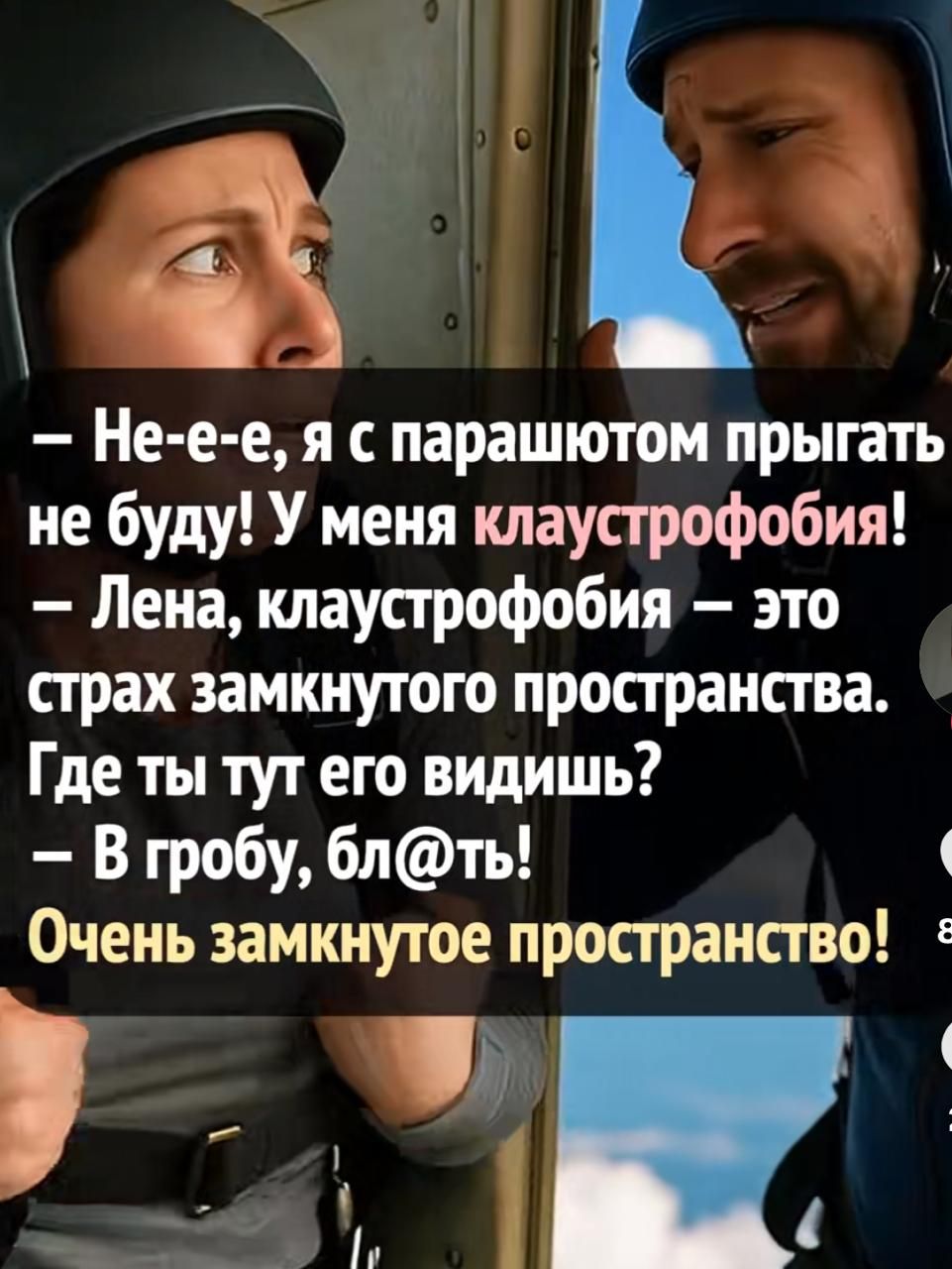 — Не-е-е, я с парашютом прыгать не буду! У меня клаустрофобия!
— Лена, клаустрофобия — это страх замкнутого пространства. Где ты тут его видишь?
— В гробу, бл@ть! Очень замкнутое пространство!