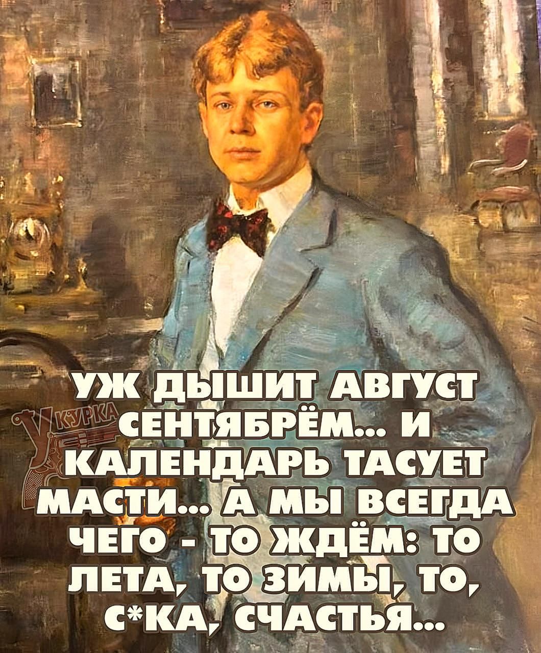 УЖ ДЫШИТ АВГУСТ СЕНТЯБРЕМ... И КАЛЕНДАРЬ ТАСУЕТ МАСТИ... А МЫ ВСЕГДА ЧЕГО - ТО ЖДЁМ: ТО ЛЕТА, ТО ЗИМЫ, ТО, С*КА, СЧАСТЬЯ...