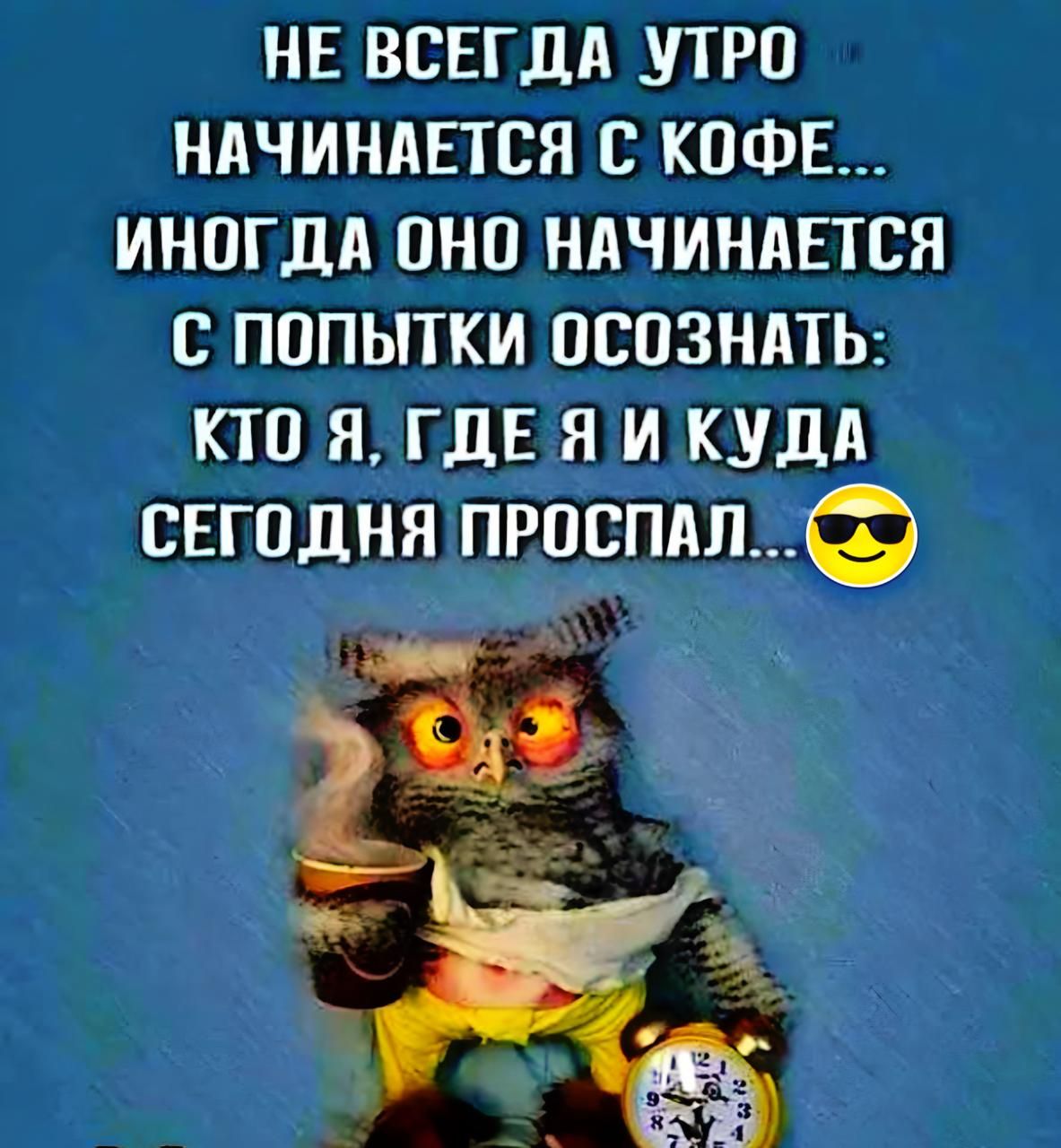 НЕ ВСЕГДА УТРО НАЧИНАЕТСЯ С КОФЕ... ИНОГДА ОНО НАЧИНАЕТСЯ С ПОПЫТКИ ОСОЗНАТЬ: КТО Я, ГДЕ Я И КУДА СЕГОДНЯ ПРОСПАЛ..