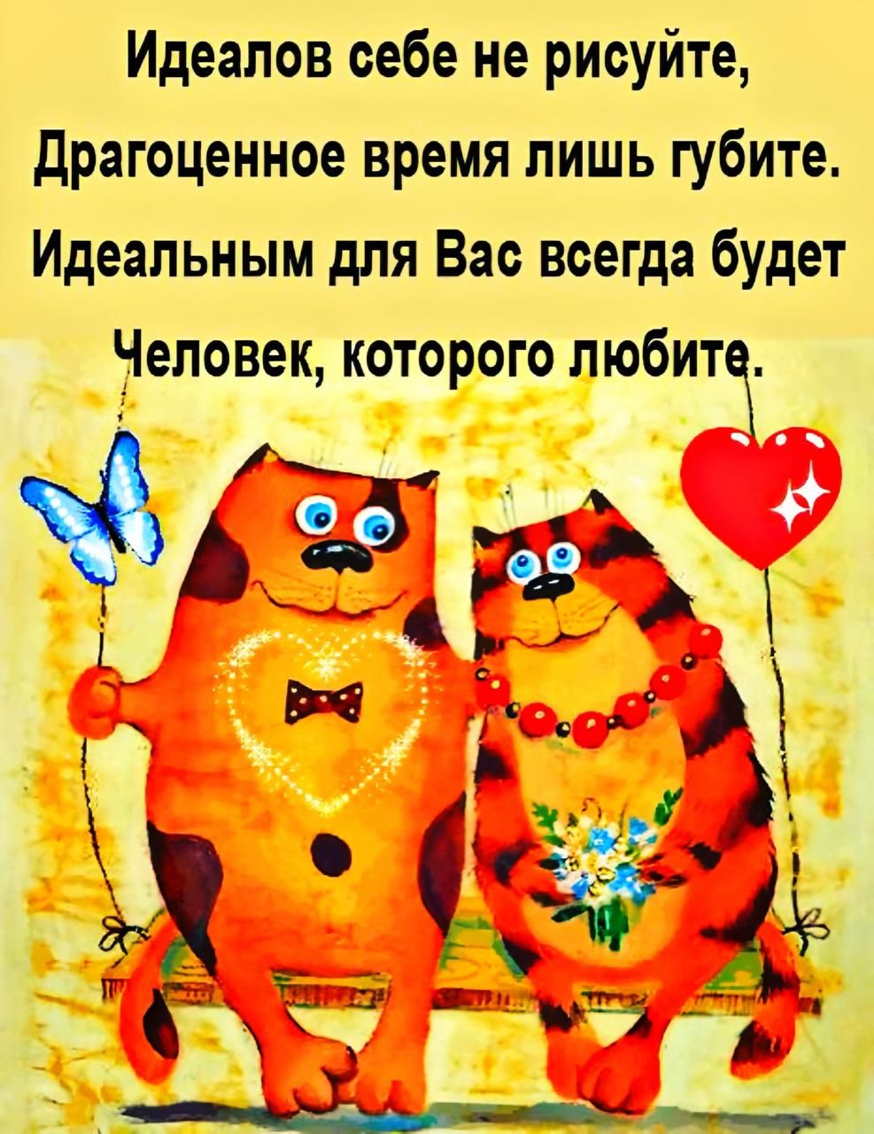 Идеалов себе не рисуйте, Драгоценное время лишь губите. Идеальным для Вас всегда будет Человек, которого любите.