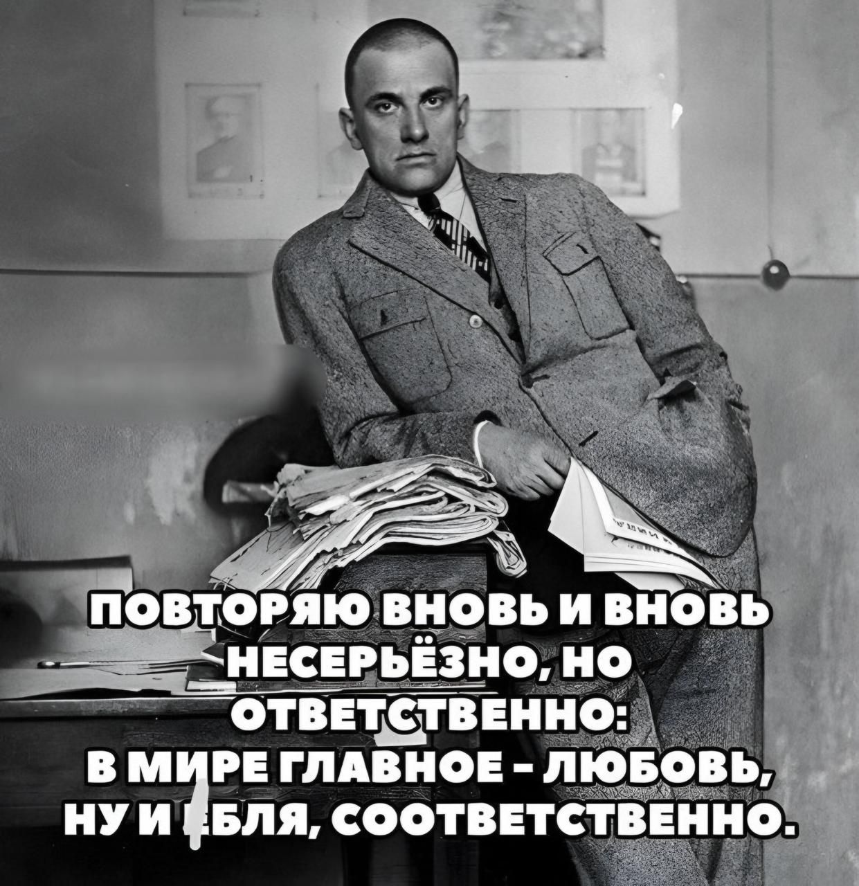 Повторяю вновь и вновь несерьёзно, но ответственно: В мире главное - любовь, ну и бля, соответственно.