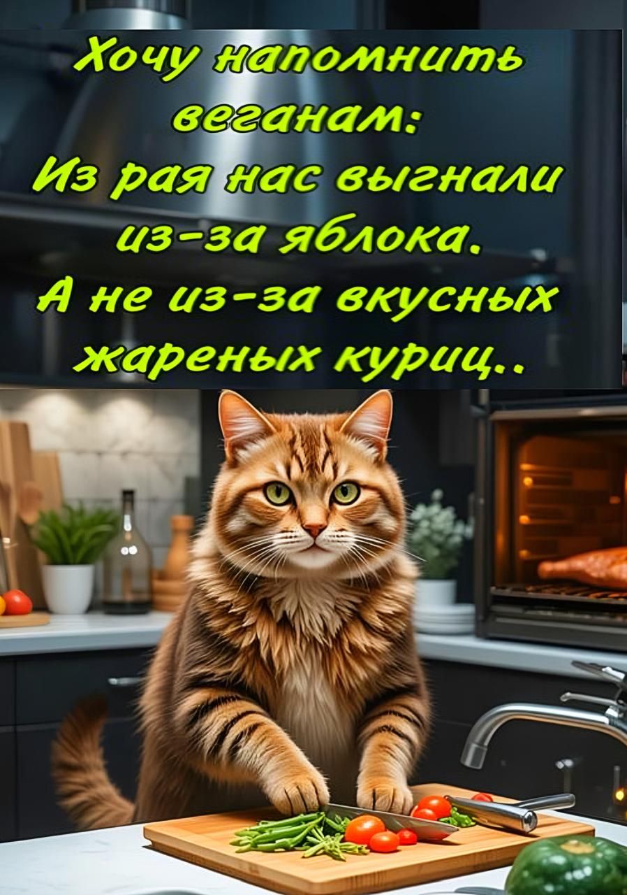 Хочу напомнить веганам:
Из рая нас выгнали из-за яблока.
А не из-за вкусных жареных куриц..
