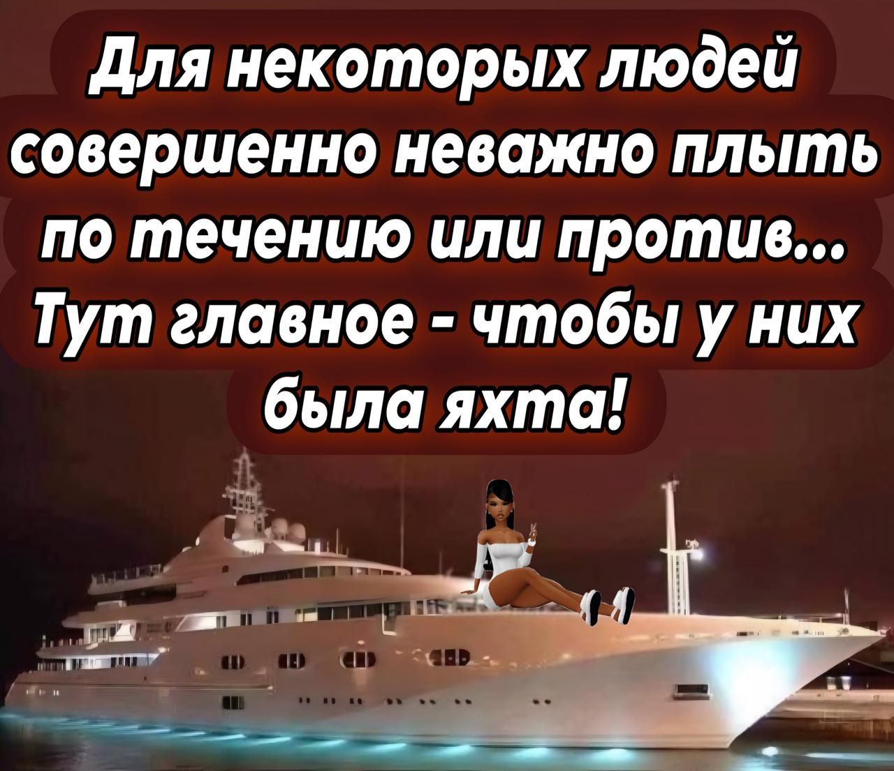 Для некоторых людей совершенно неважно плыть по течению или против... Тут главное - чтобы у них была яхта!