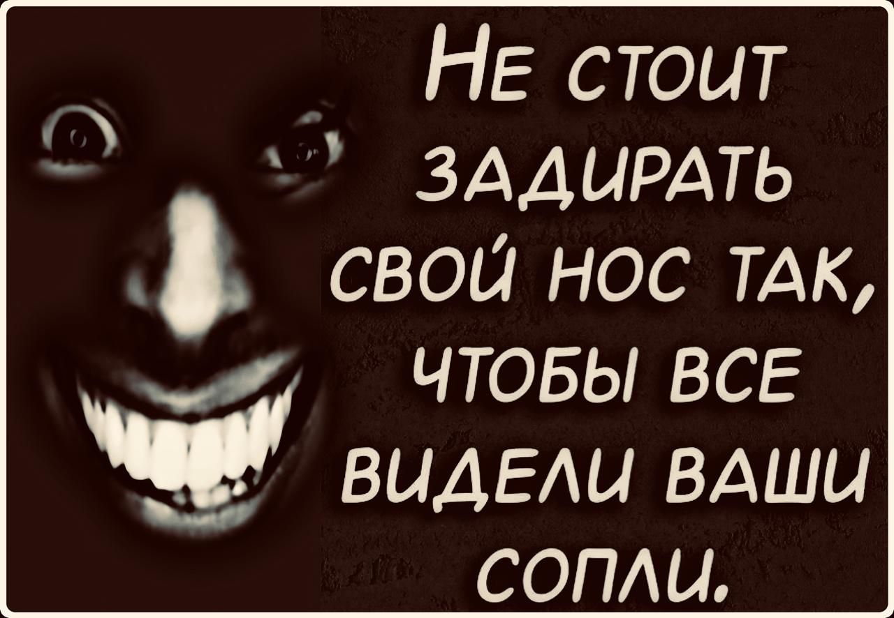 Не стоит задирать свой нос так, чтобы все видели ваши сопли.