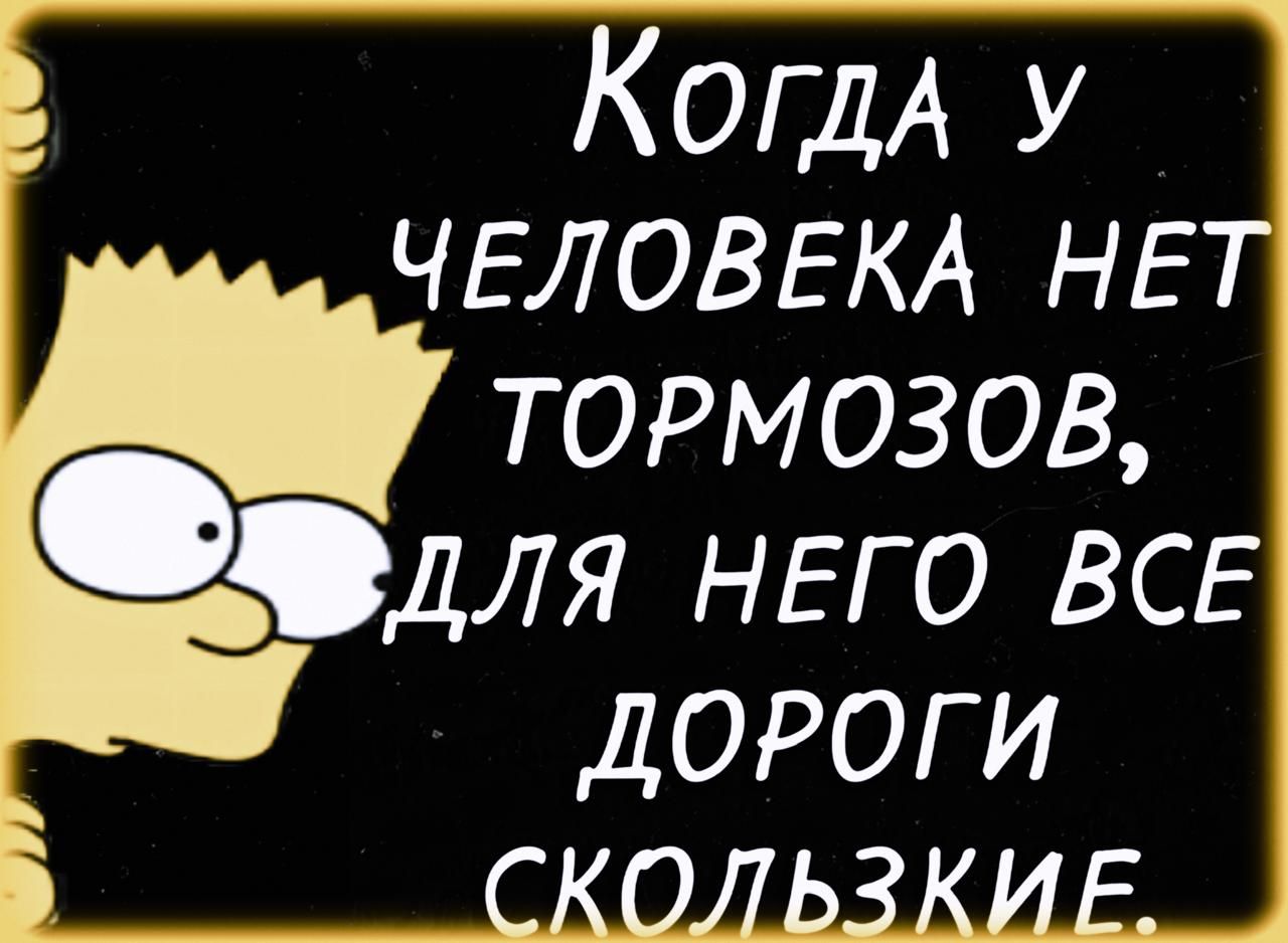 Когда у человека нет тормозов, для него все дороги скользкие.