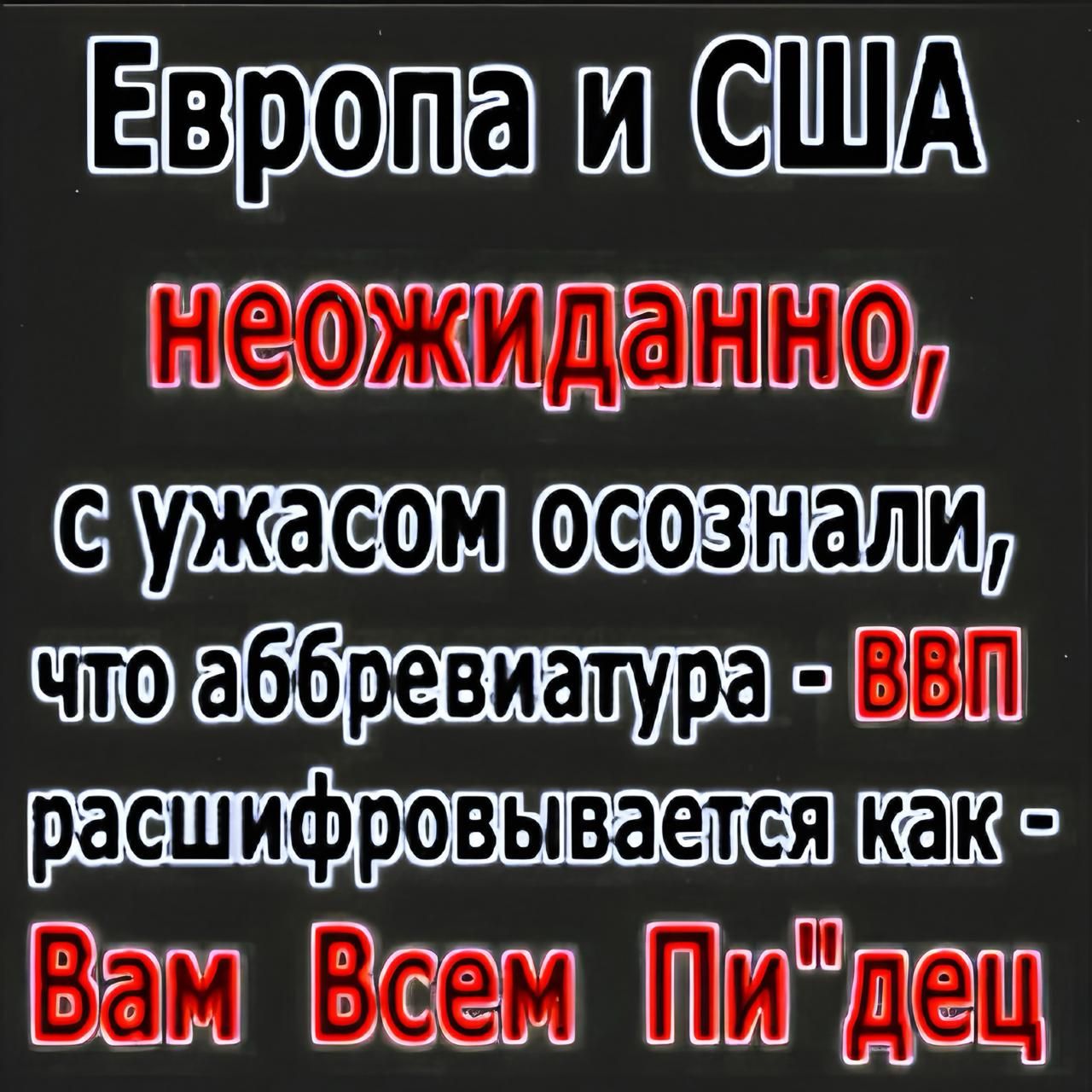 Европа и США неожиданно, с ужасом осознали, что аббревиатура - ВВП расшифровывается как - Вам Всем Пи