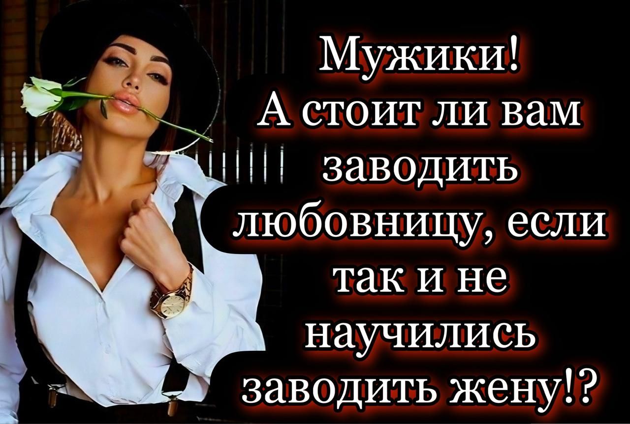 Мужики! А стоит ли вам заводить любовницу, если так и не научились заводить жену!?