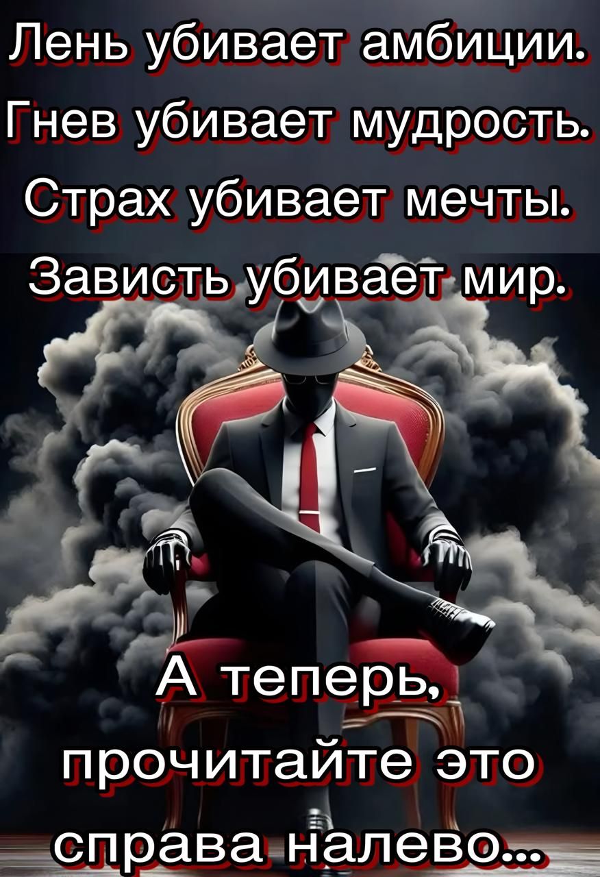 Лень убивает амбиции. Гнев убивает мудрость. Страх убивает мечты. Зависть убивает мир. А теперь, прочитайте это справа налево...