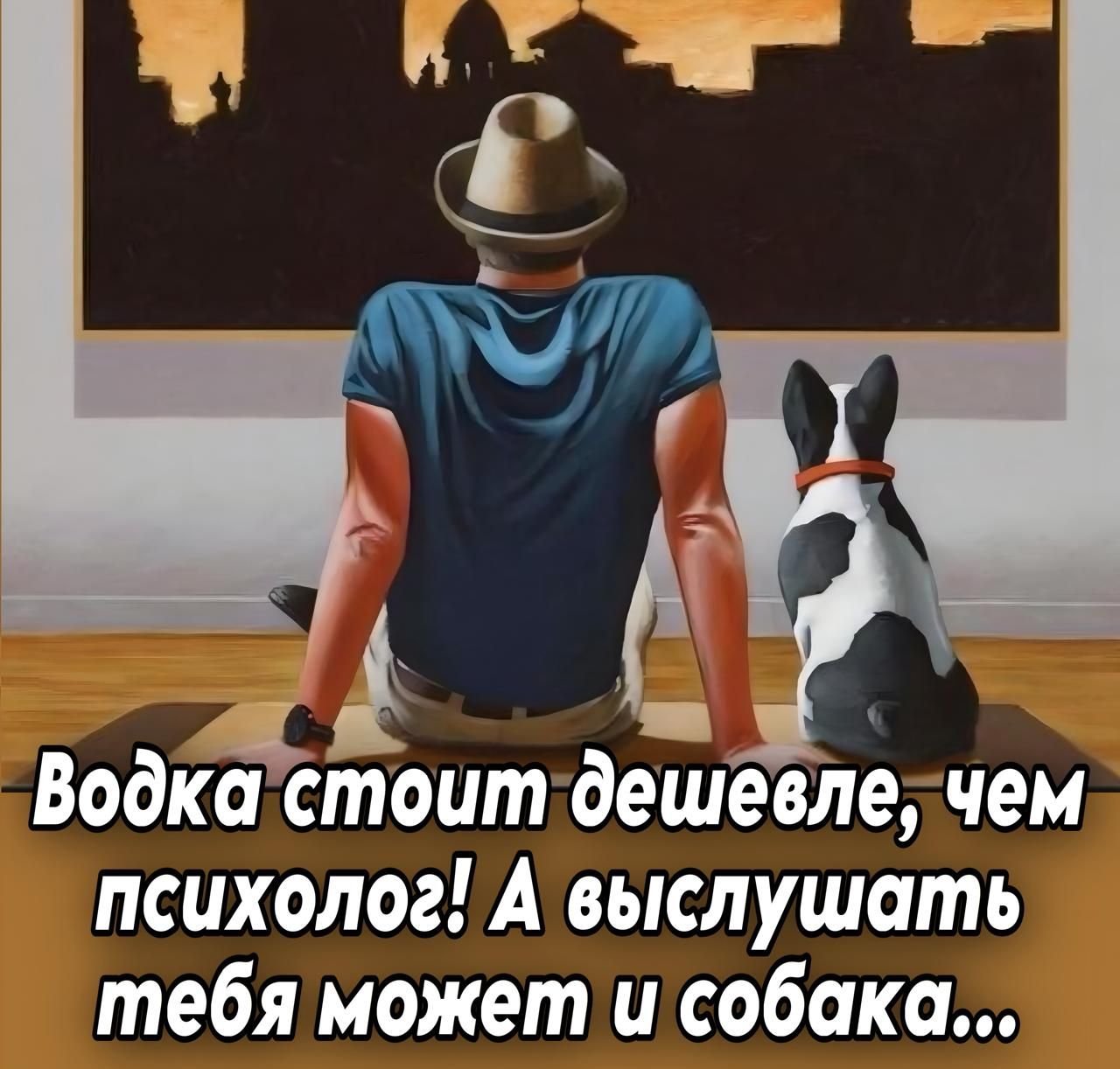 Водка стоит дешевле, чем психолог! А выслушать тебя может и собака...